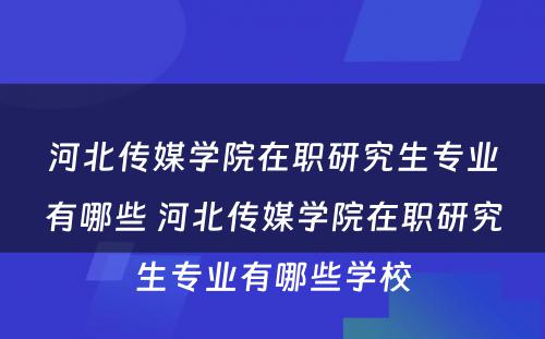 河北传媒学院在职研究生专业有哪些 河北传媒学院在职研究生专业有哪些学校