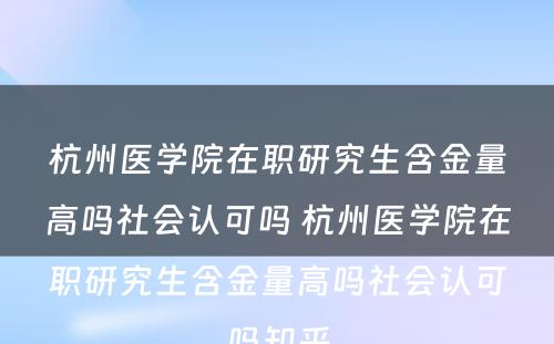 杭州医学院在职研究生含金量高吗社会认可吗 杭州医学院在职研究生含金量高吗社会认可吗知乎