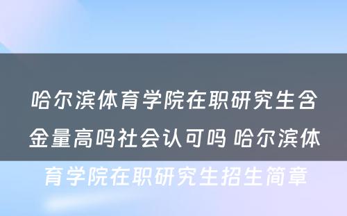 哈尔滨体育学院在职研究生含金量高吗社会认可吗 哈尔滨体育学院在职研究生招生简章