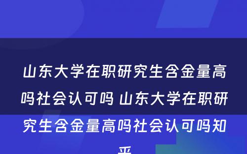 山东大学在职研究生含金量高吗社会认可吗 山东大学在职研究生含金量高吗社会认可吗知乎