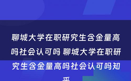 聊城大学在职研究生含金量高吗社会认可吗 聊城大学在职研究生含金量高吗社会认可吗知乎