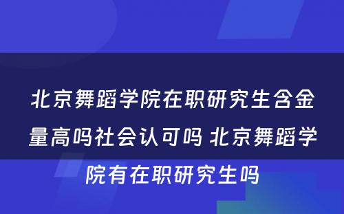 北京舞蹈学院在职研究生含金量高吗社会认可吗 北京舞蹈学院有在职研究生吗