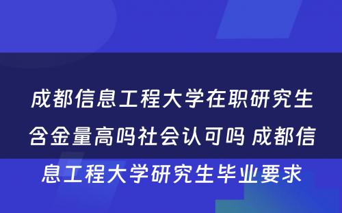 成都信息工程大学在职研究生含金量高吗社会认可吗 成都信息工程大学研究生毕业要求