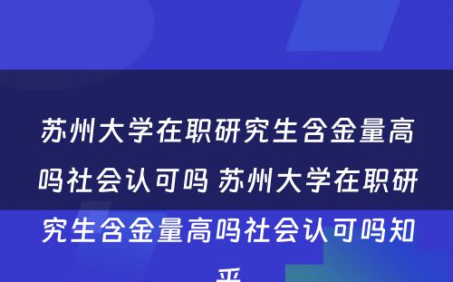 苏州大学在职研究生含金量高吗社会认可吗 苏州大学在职研究生含金量高吗社会认可吗知乎