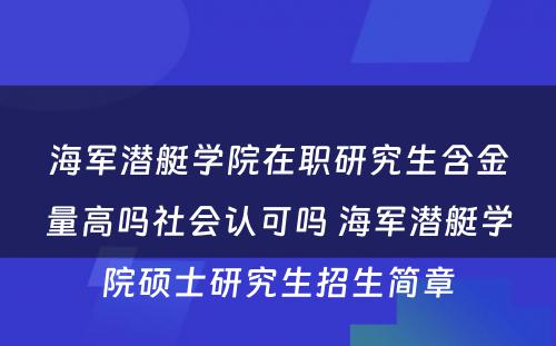 海军潜艇学院在职研究生含金量高吗社会认可吗 海军潜艇学院硕士研究生招生简章