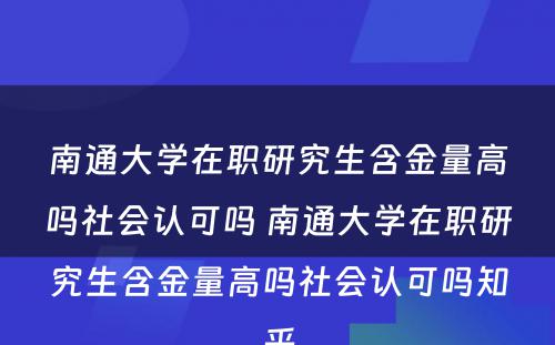 南通大学在职研究生含金量高吗社会认可吗 南通大学在职研究生含金量高吗社会认可吗知乎