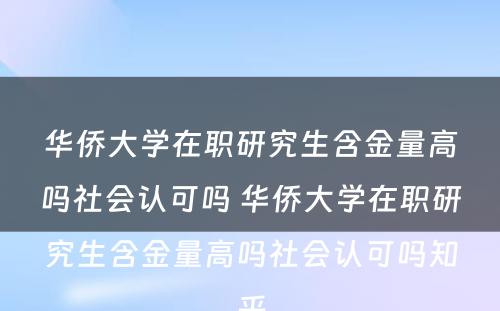 华侨大学在职研究生含金量高吗社会认可吗 华侨大学在职研究生含金量高吗社会认可吗知乎