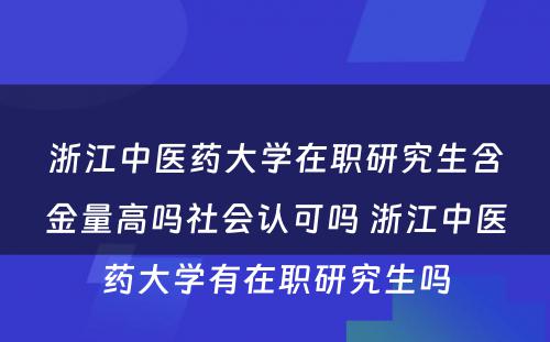 浙江中医药大学在职研究生含金量高吗社会认可吗 浙江中医药大学有在职研究生吗