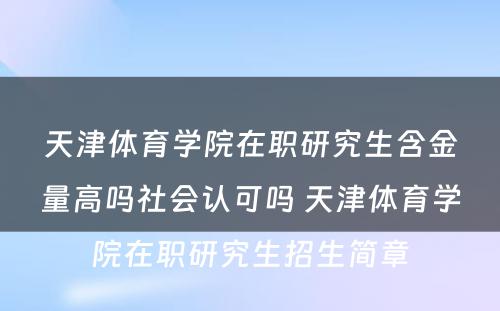 天津体育学院在职研究生含金量高吗社会认可吗 天津体育学院在职研究生招生简章