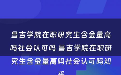 昌吉学院在职研究生含金量高吗社会认可吗 昌吉学院在职研究生含金量高吗社会认可吗知乎