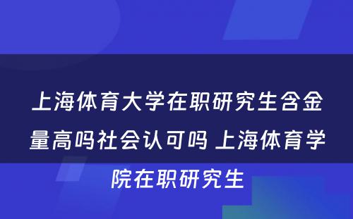 上海体育大学在职研究生含金量高吗社会认可吗 上海体育学院在职研究生