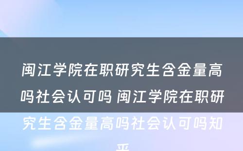 闽江学院在职研究生含金量高吗社会认可吗 闽江学院在职研究生含金量高吗社会认可吗知乎