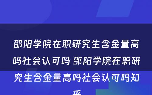 邵阳学院在职研究生含金量高吗社会认可吗 邵阳学院在职研究生含金量高吗社会认可吗知乎