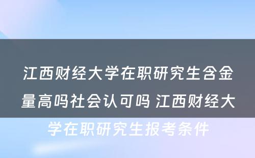 江西财经大学在职研究生含金量高吗社会认可吗 江西财经大学在职研究生报考条件