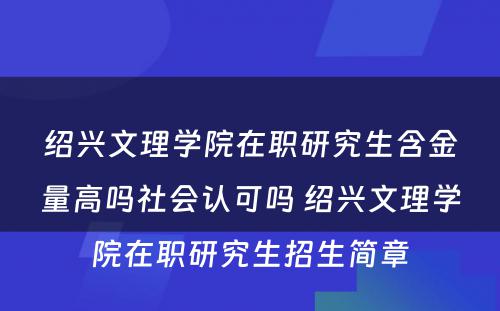 绍兴文理学院在职研究生含金量高吗社会认可吗 绍兴文理学院在职研究生招生简章