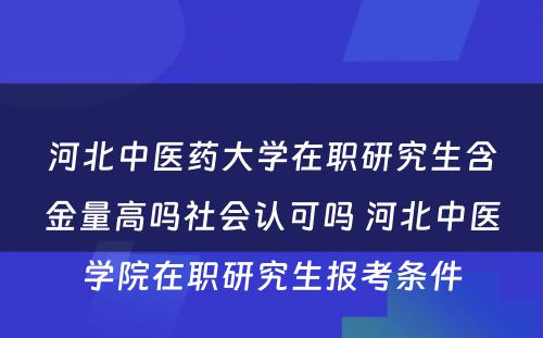 河北中医药大学在职研究生含金量高吗社会认可吗 河北中医学院在职研究生报考条件