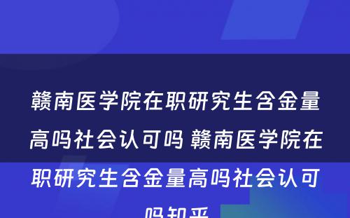 赣南医学院在职研究生含金量高吗社会认可吗 赣南医学院在职研究生含金量高吗社会认可吗知乎