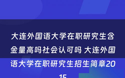 大连外国语大学在职研究生含金量高吗社会认可吗 大连外国语大学在职研究生招生简章2015