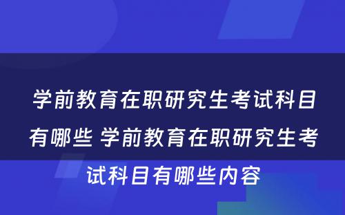 学前教育在职研究生考试科目有哪些 学前教育在职研究生考试科目有哪些内容