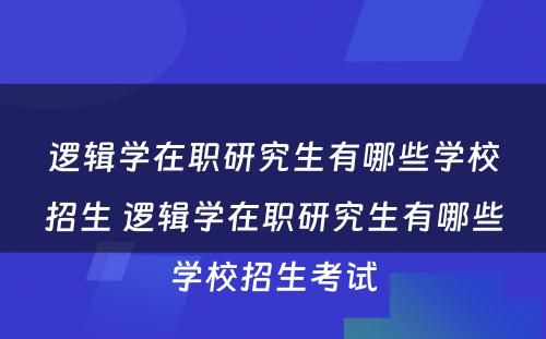 逻辑学在职研究生有哪些学校招生 逻辑学在职研究生有哪些学校招生考试