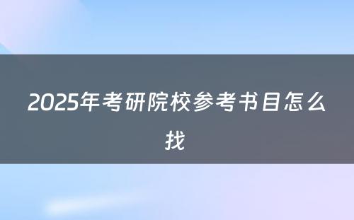 2025年考研院校参考书目怎么找 