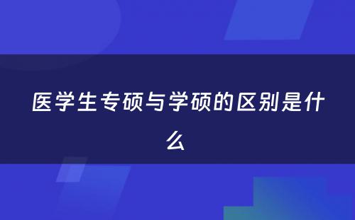 医学生专硕与学硕的区别是什么 