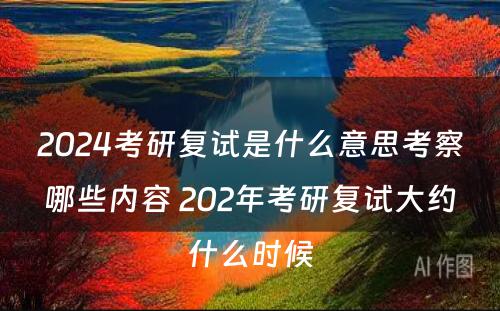 2024考研复试是什么意思考察哪些内容 202年考研复试大约什么时候