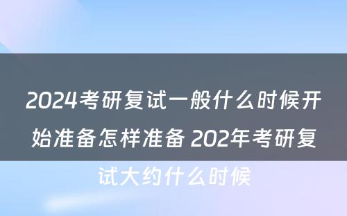 2024考研复试一般什么时候开始准备怎样准备 202年考研复试大约什么时候