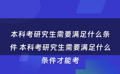 本科考研究生需要满足什么条件 本科考研究生需要满足什么条件才能考