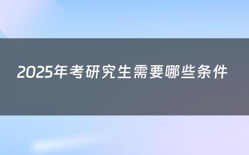 2025年考研究生需要哪些条件 