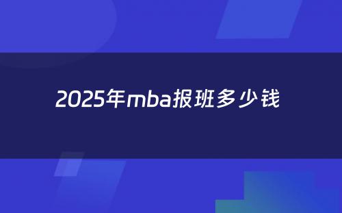 2025年mba报班多少钱 