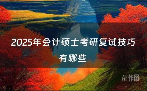 2025年会计硕士考研复试技巧有哪些 