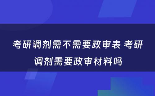 考研调剂需不需要政审表 考研调剂需要政审材料吗