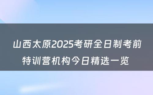 山西太原2025考研全日制考前特训营机构今日精选一览 