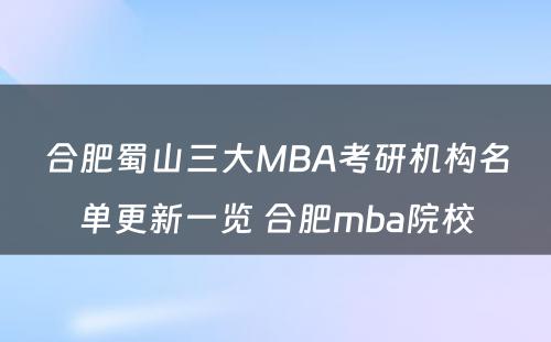 合肥蜀山三大MBA考研机构名单更新一览 合肥mba院校