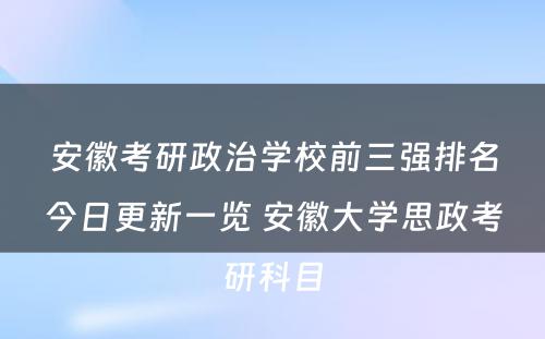 安徽考研政治学校前三强排名今日更新一览 安徽大学思政考研科目