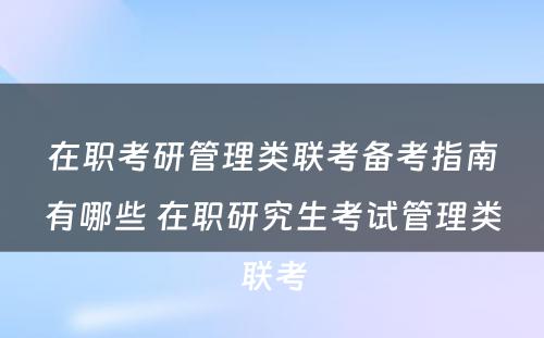 在职考研管理类联考备考指南有哪些 在职研究生考试管理类联考