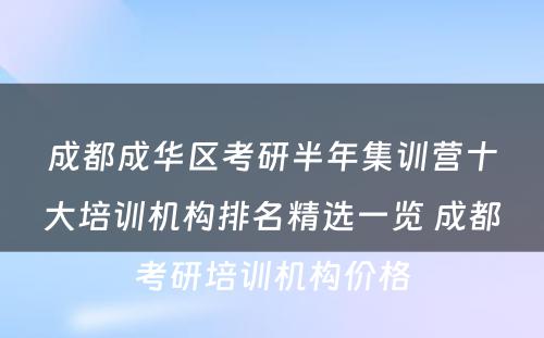 成都成华区考研半年集训营十大培训机构排名精选一览 成都考研培训机构价格