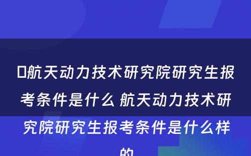 ​航天动力技术研究院研究生报考条件是什么 航天动力技术研究院研究生报考条件是什么样的