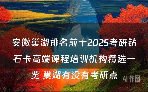 安徽巢湖排名前十2025考研钻石卡高端课程培训机构精选一览 巢湖有没有考研点
