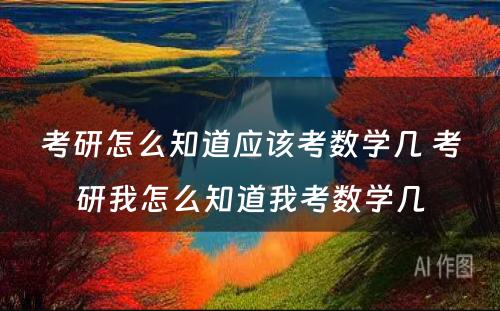 考研怎么知道应该考数学几 考研我怎么知道我考数学几