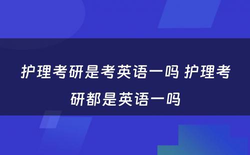 护理考研是考英语一吗 护理考研都是英语一吗