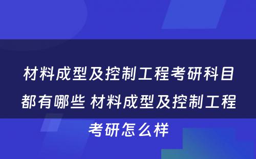 材料成型及控制工程考研科目都有哪些 材料成型及控制工程考研怎么样