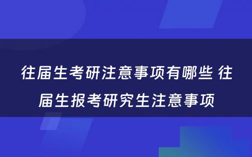 往届生考研注意事项有哪些 往届生报考研究生注意事项