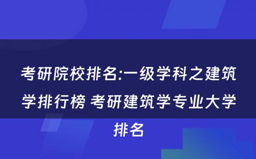 考研院校排名:一级学科之建筑学排行榜 考研建筑学专业大学排名