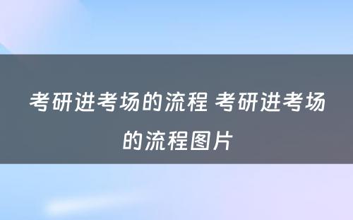 考研进考场的流程 考研进考场的流程图片