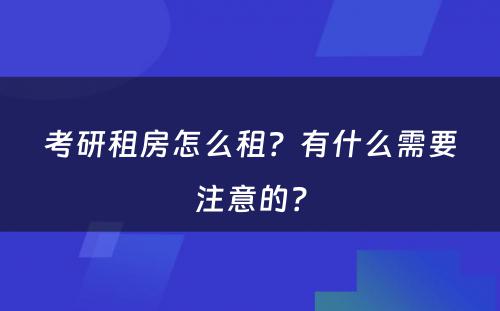 考研租房怎么租？有什么需要注意的？