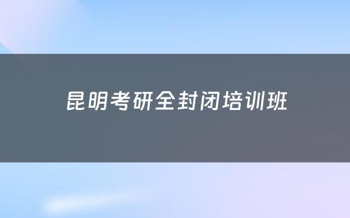 昆明考研全封闭培训班