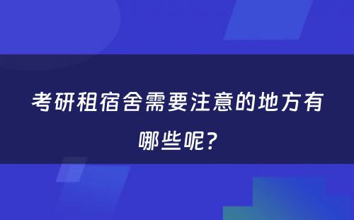 考研租宿舍需要注意的地方有哪些呢？