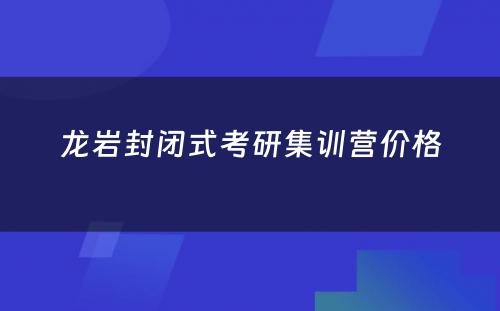 龙岩封闭式考研集训营价格